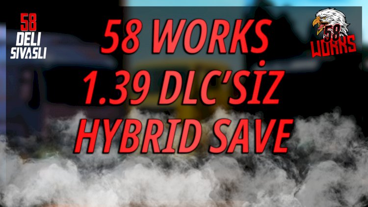 58 WORKS 1.39 DLC'SİZ HYBRID SAVE | DELI SIVASLI